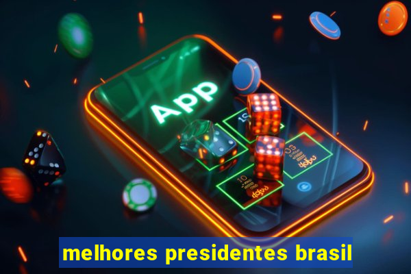 melhores presidentes brasil